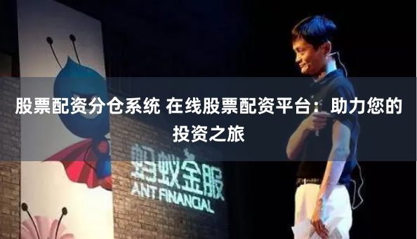 股票配资分仓系统 在线股票配资平台：助力您的投资之旅