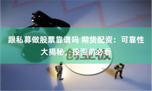 跟私募做股票靠谱吗 期货配资：可靠性大揭秘，投资前必看