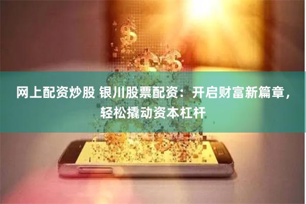 网上配资炒股 银川股票配资：开启财富新篇章，轻松撬动资本杠杆