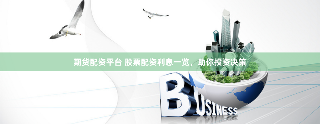期货配资平台 股票配资利息一览，助你投资决策