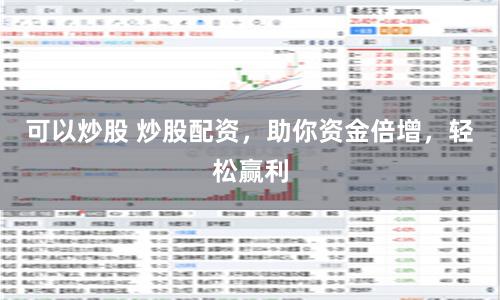 可以炒股 炒股配资，助你资金倍增，轻松赢利