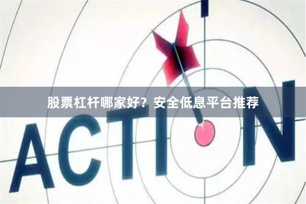 股票杠杆哪家好？安全低息平台推荐
