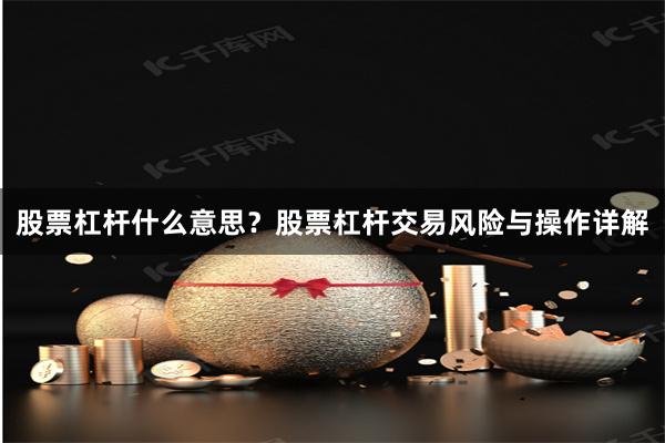 股票杠杆什么意思？股票杠杆交易风险与操作详解