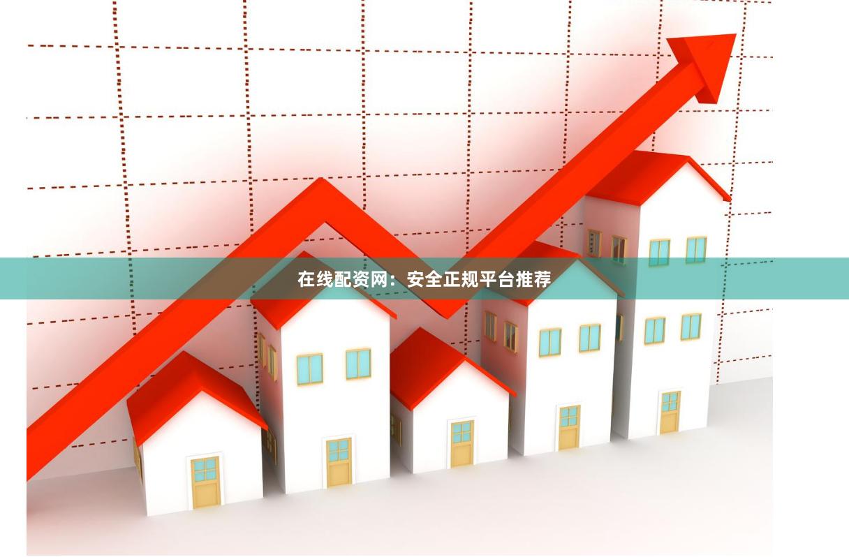 在线配资网：安全正规平台推荐