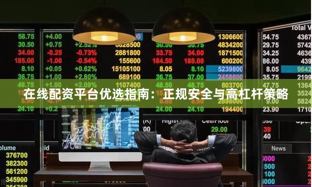 在线配资平台优选指南：正规安全与高杠杆策略
