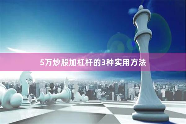 5万炒股加杠杆的3种实用方法