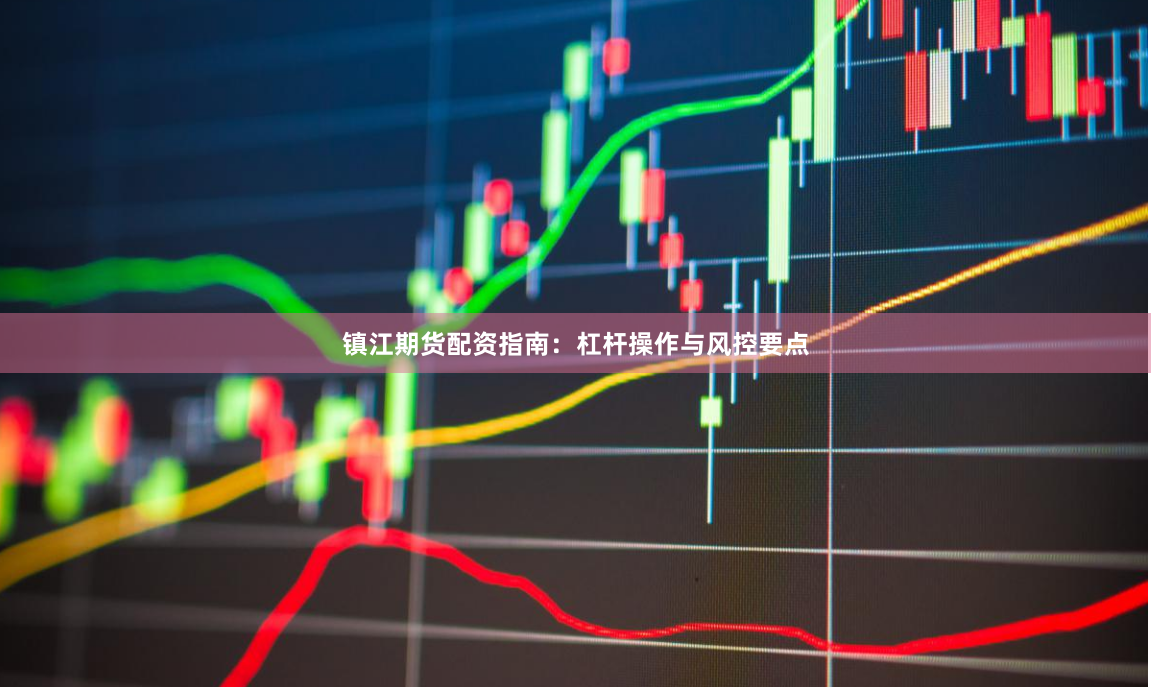 镇江期货配资指南：杠杆操作与风控要点