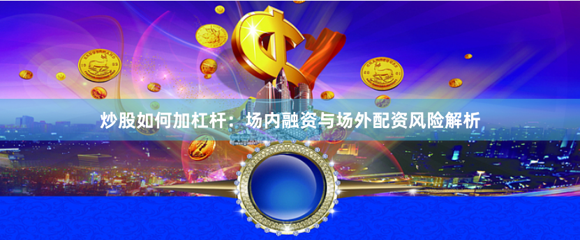 炒股如何加杠杆：场内融资与场外配资风险解析