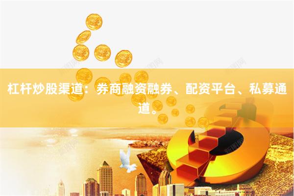 杠杆炒股渠道：券商融资融券、配资平台、私募通道。