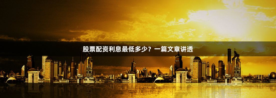 股票配资利息最低多少？一篇文章讲透